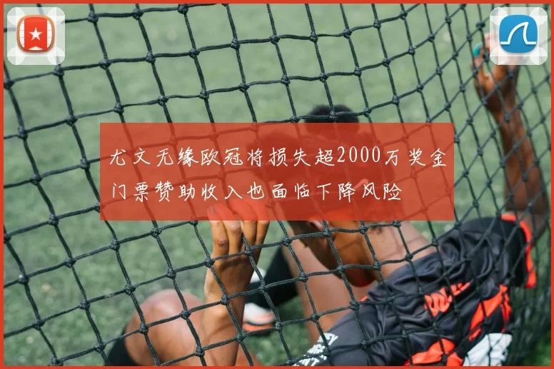 尤文无缘欧冠将损失超2000万奖金门票赞助收入也面临下降风险