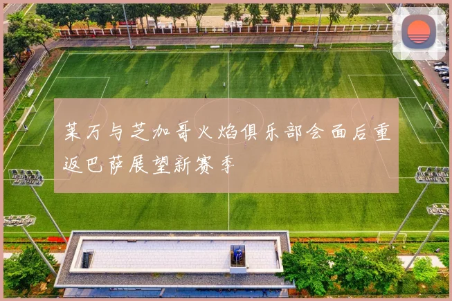 莱万与芝加哥火焰俱乐部会面后重返巴萨展望新赛季