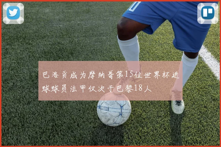 巴洛贡成为摩纳哥第15位世界杯进球球员法甲仅次于巴黎18人