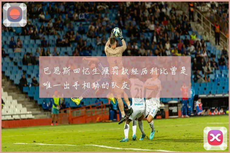 巴恩斯回忆生涯罚款经历科比曾是唯一出手相助的队友