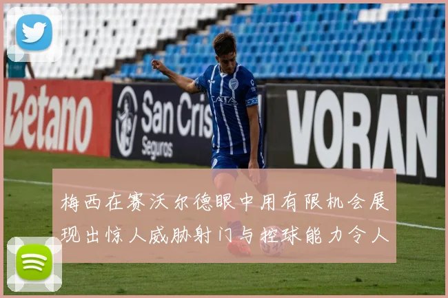 梅西在赛沃尔德眼中用有限机会展现出惊人威胁射门与控球能力令人赞叹