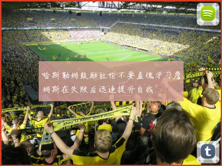 哈斯勒姆鼓励杜伦不要羞愧学习詹姆斯在失败后迅速提升自我